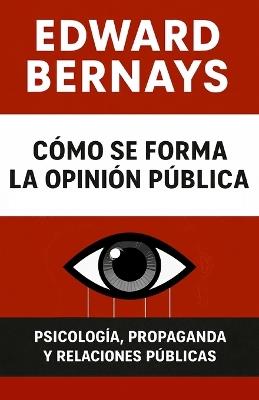 Cómo se forma la opinión pública: Psicología, propaganda y relaciones públicas - Edward Bernays - cover
