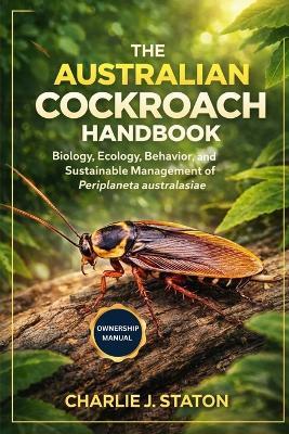 The Australian Cockroach Handbook: Biology, Ecology, Behavior, and Sustainable Management of Periplaneta australasiae - Charlie J Staton - cover