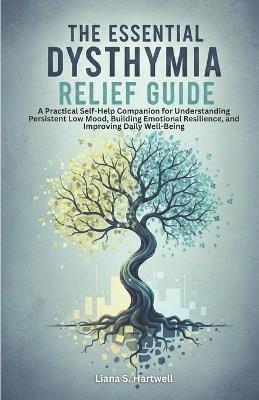 The Essential Dysthymia Relief Guide: A Practical Self-Help Companion for Understanding Persistent Low Mood, Building Emotional Resilience, and Improving Daily Well-Being - Liana S Hartwell - cover