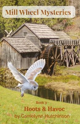 Mill Wheel Mysteries: Book Three: Hoots & Havoc - Carrie Lynn Hutchinson - cover