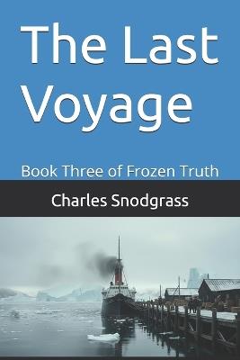 The Last Voyage: Book Three of Frozen Truth - Charles Snodgrass - cover