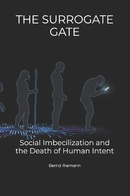 The Surrogate Gate: Social Imbecilization and the Death of Human Intent - Bernd Riemann - cover