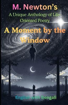 A Moment by the Window: A Unique Anthology of Life-Oriented Poetry: A Journey Through Nostalgia, Society, and Cosmic Stillness - M Newton - cover