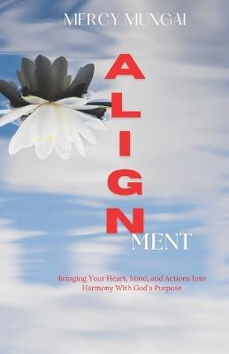 ALIGNment: Bringing Your Heart, Mind, and Actions Into Harmony With God's Purpose; invites you into a revolutionary understanding: you don't need to rush to catch up with God-you need to slow down long enough to recognize where He already is. - Mercy Mungai,Dawson Publishers - cover