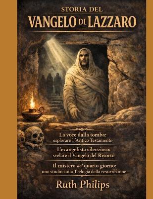 Storia del Vangelo Di Lazzaro: La voce dalla tomba: esplorare l'Antico Testamento L'evangelista silenzioso: svelare il Vangelo del Risorto Il mistero del quarto giorno: uno studio sulla teologia della - Ruth Philip - cover