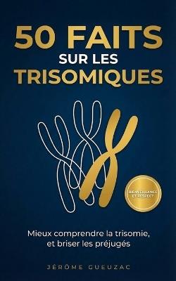 50 faits sur les trisomiques: Mieux comprendre la trisomie, et brisé les préjugés - Jérôme Gueuzac - cover