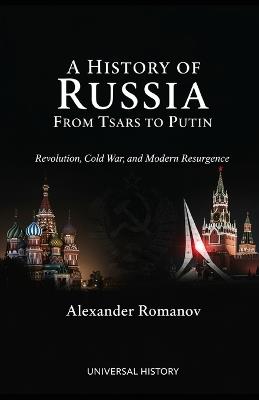 A History of Russia: From Tsars to Putin: Revolution, Cold War, and Modern Resurgence - Alexander Romanov,Universal History - cover