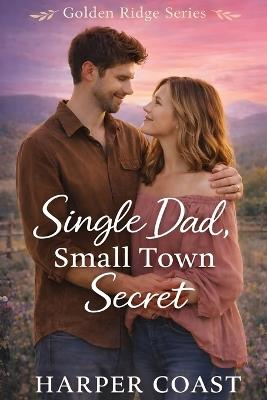 Single Dad, Small Town Secret: A Sweet Small-Town Romance - Harper Coast - cover