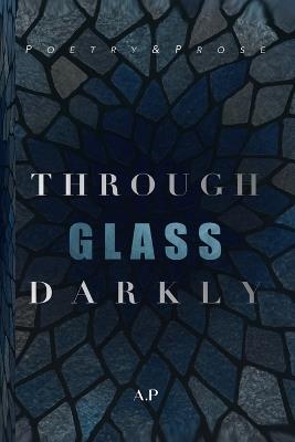 Through Glass Darkly: Poetry & Prose - A P - cover