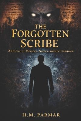 The Forgotten Scribe: A Horror of Memory, Names, and the Unknown - H M Parmar - cover
