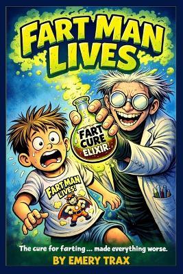 Fart Man Lives: Mad Scientist Fart Juice Gross Out Humor for Boys Ages 7 and Up - Emery Trax - cover