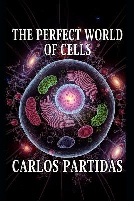 The Perfect World of Cells: The Smallest Living System in Existence - Carlos L Partidas - cover