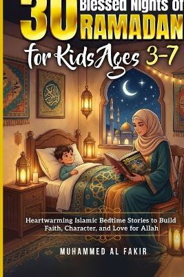 30 Blessed Nights of Ramadan for Kids Ages 3-7: Heartwarming Islamic Bedtime Stories to Build Faith, Character, and Love for Allah - Muhammed Al Fakir - cover
