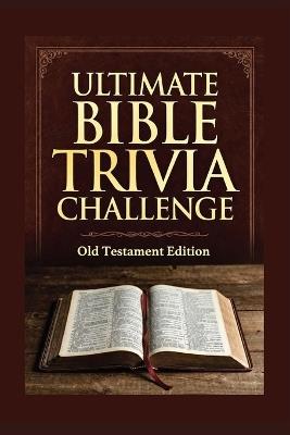 The Ultimate Bible Trivia Challenge Old Testament Edition: Dive deep into the epic world of The Bible with this fully structured 200-question Old Testament trivia challenge designed to inspire, educate, and engage. - Genx Life Publications - cover