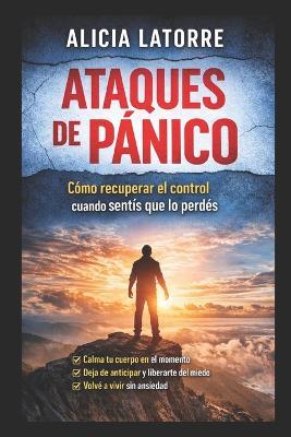 Ataques de pánico: Cómo entenderlos, detenerlos y recuperar el control de tu cuerpo - Alicia Latorre - cover