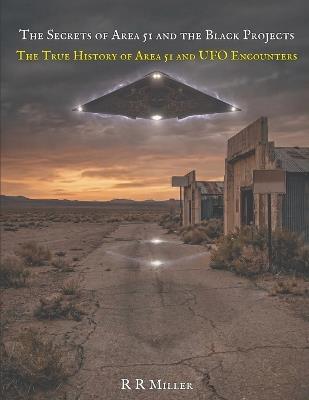 Secrets of Area 51 and the Black Projects: The True History of Area 51 and UFO Encounters - R R Miller - cover