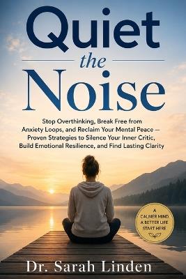 Quiet the Noise: Stop Overthinking, Break Free from Anxiety Loops, and Reclaim Your Mental Peace - Proven Strategies to Silence Your Inner Critic, Build Emotional Resilience, and Find Lasting Clarity - Sarah Linden - cover