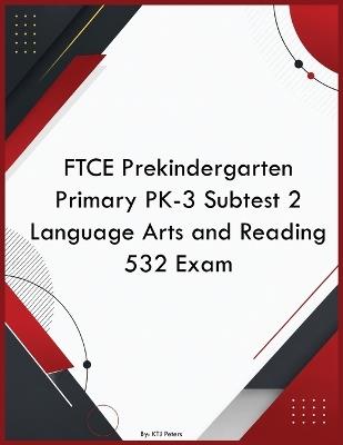 FTCE Prekindergarten Primary PK-3 Subtest 2 Language Arts and Reading 532 Exam - Ktj Peters - cover