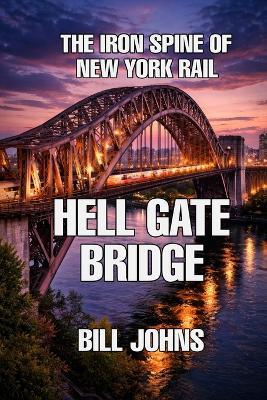 Hell Gate Bridge: The Iron Spine of New York Rail - Bill Johns - cover