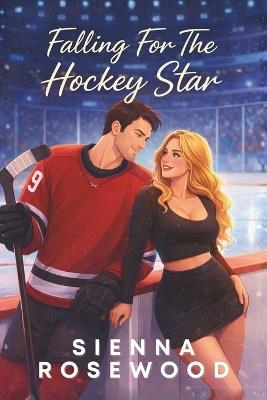 Falling For The Hockey Star: A Small Town Hockey Romance - Sienna Rosewood - cover