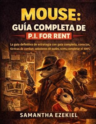 Mouse: Guía completa de P.I. for Rent: La guía definitiva de estrategia con guía completa, consejos, tácticas de combate, soluciones de puzles, secretos y completar el 100% - Samantha Ezekiel - cover