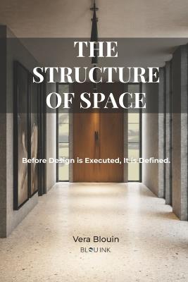 The Structure of Space: Before Design is Executed, it is Defined. - Vera Blouin - cover