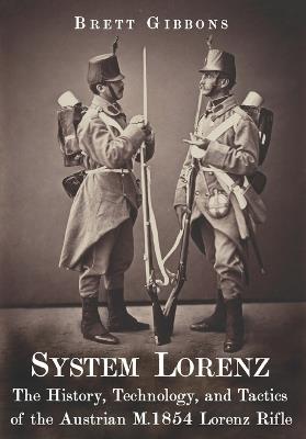 System Lorenz: The History, Technology, and Tactics of the Austrian M.1854 Lorenz Rifle - Brett Gibbons - cover