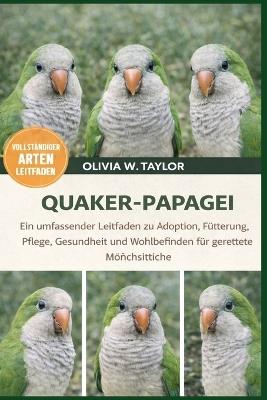 Quaker-Papagei: Ein umfassender Leitfaden zu Adoption, Fütterung, Pflege, Gesundheit und Wohlbefinden für gerettete Mönchsittiche - Olivia W Taylor - cover