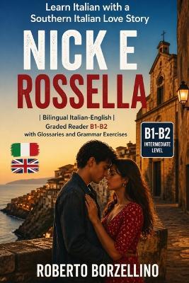 Nick e Rossella - Learn Italian with a Love Story: Graded Italian Reader (Intermediate, B1-B2 CEFR Levels) - Bilingual Edition with Glossaries and Exercises - Roberto Borzellino - cover