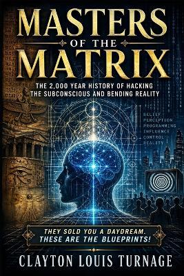 Masters of the Matrix: The 2,000 Year History of Hacking the Subconscious and Bending Reality - Clayton Louis Turnage - cover