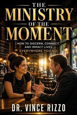 The Ministry of the Moment: How to Discern, Connect, and Impact Lives Everywhere You Go - Vince Rizzo - cover