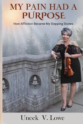My Pain Had a Purpose: How Affliction Became My Stepping Stone - Uneek Virginia Lowe - cover