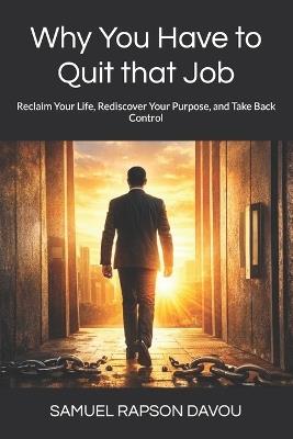Why You Have to Quit that Job: Reclaim Your Life, Rediscover Your Purpose, and Take Back Control - Samuel Rapson Davou - cover
