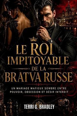 Le roi impitoyable de la Bratva russe: Un mariage mafieux sombre entre pouvoir, obsession et désir interdit - Terri G Bradley - cover