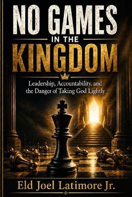 No Games in the Kingdom: Leadership, Accountability, and the Danger of Taking God Lightly - Joel Latimore - cover