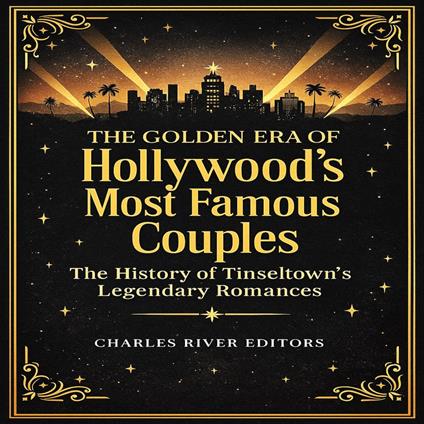 Golden Era of Hollywood’s Most Famous Couples, The: The History of Tinseltown’s Legendary Romances