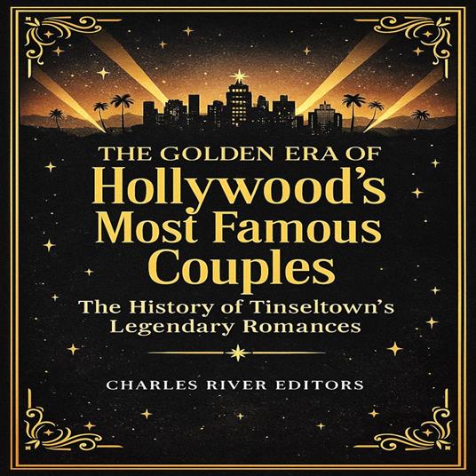 Golden Era of Hollywood’s Most Famous Couples, The: The History of Tinseltown’s Legendary Romances