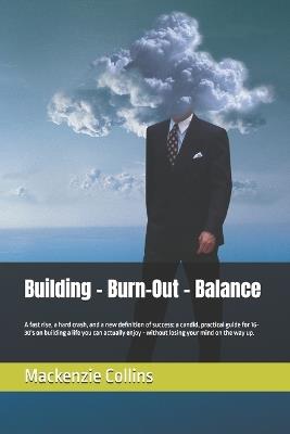 Building - Burn-Out - Balance: A fast rise, a hard crash, and a new definition of success: a candid, practical guide for 16-30's on building a life you can actually enjoy - without losing your mind on the way up. - MacKenzie J Collins - cover