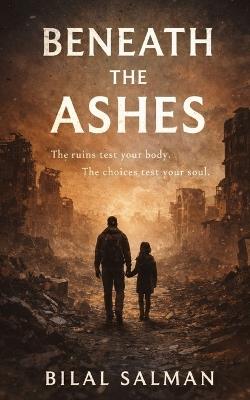 Beneath the Ashes: The ruins test your body. The choices test your soul. - Bilal Salman - cover