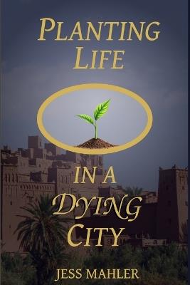 Planting Life in a Dying City - Jess Mahler - cover