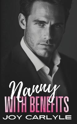 Nanny with Benefits: An Enemies to Lovers, Fake Relationship, Billionaire Romance - Joy Carlyle - cover