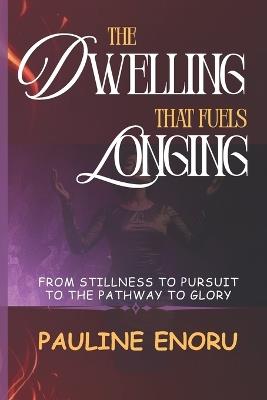 The Dwelling That Fuels Longing: From Stillness to Pursuit on the Pathway to Glory - Pauline Manyoh Enoru - cover