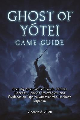 Ghost of Yōtei Game Guide: Step-by-Step Walkthrough, Hidden Secrets, Combat Strategies, and Exploration Tips to Uncover the Darkest Legends - Vincent J Allen - cover