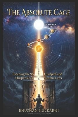 The Absolute Cage: Escaping the 96 Gurdjieff and Ouspensky's Cosmic Laws - Bhushan Kulkarni - cover