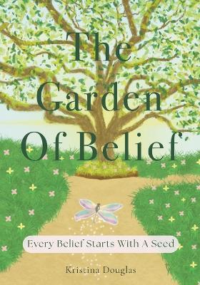The Garden Of Belief: Every Belief Starts With A Seed - Kristina Douglas - cover