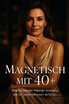 Magnetisch mit 40+ - Wie du Männer wieder anziehst, die dir jeden Wunsch erfüllen: Wie Frauen ab 40 Macht, Anziehung und Würde neu definieren ohne sich zu verbiegen - Nikolai Walter - cover