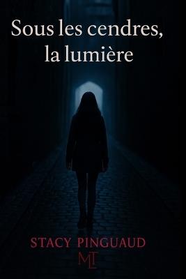 Sous les cendres, la lumière: Roman inspiré de faits réels - Stacy Pinguaud - cover