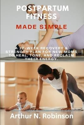 Postpartum Fitness Made Simple': postpartum workout plan, FITNESS workout for New Mom, chair yoga for busy mom, Calisthenics for beginners, stretching for New Mom, Postpartum exercise for moms - Arthur N Robinson - cover
