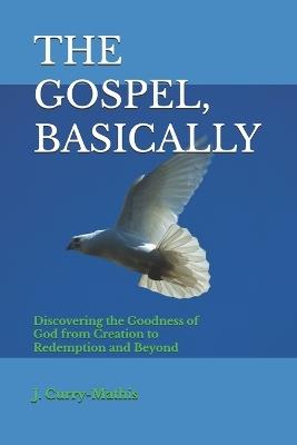 The Gospel, Basically: Discovering the Goodness of God from Creation to Redemption and Beyond - J Curry-Mathis - cover