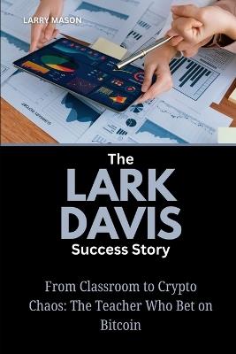 The Lark Davis Success Story: From Classroom to Crypto Chaos: The Teacher Who Bet on Bitcoin - Larry Mason - cover